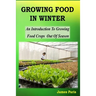 Growing Food In Winter: An Introduction To Growing Food Crops Out Of Season