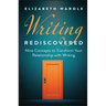 Writing Rediscovered: Nine Concepts to Transform Your Relationship with Writing