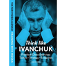 Think Like Ivanchuk: Practical Chess Exercises: Tactics - Strategy - Endgames