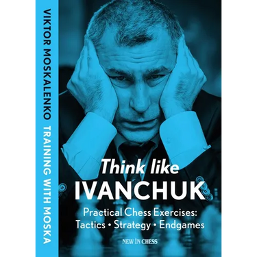Think Like Ivanchuk: Practical Chess Exercises: Tactics - Strategy - Endgames