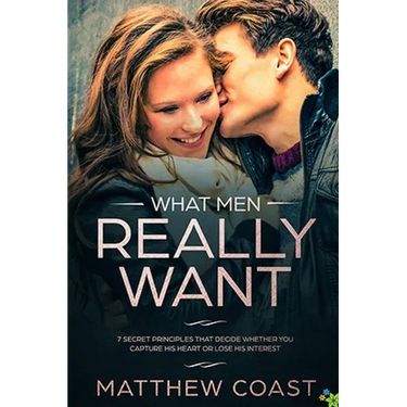 What Men REALLY Want: 7 Secret Principle That Decide Whether You Capture His Heart Or Lose His Interest