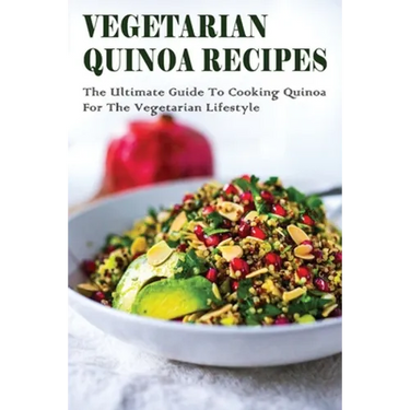 Vegetarian Quinoa Recipes: The Ultimate Guide To Cooking Quinoa For The Vegetarian Lifestyle: Gluten-Free Vegan Dinner Recipes With Quinoa
