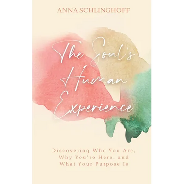 The Soul's Human Experience: Discovering Who You Are, Why You're Here, and What Your Purpose Is