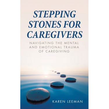 Stepping Stones for Caregivers: Navigating the Mental and Emotional Trauma of Caregiving