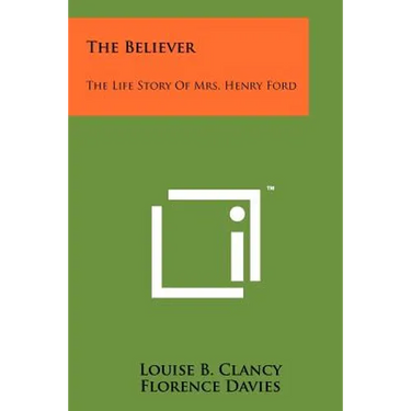 The Believer: The Life Story of Mrs. Henry Ford