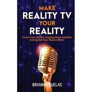 Make Reality TV Your Reality: Crush Your Reality Singing Show Audition and Ignite Your Music Career