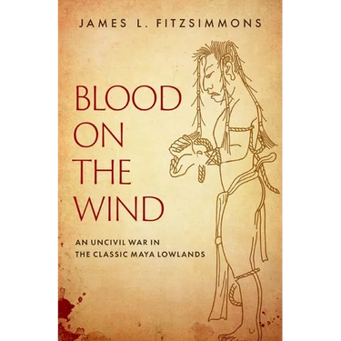 Blood on the Wind: An Uncivil War in the Classic Maya Lowlands