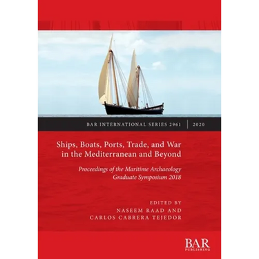 Ships, Boats, Ports, Trade, and War in the Mediterranean and Beyond: Proceedings of the Maritime Archaeology Graduate Symposium 2018