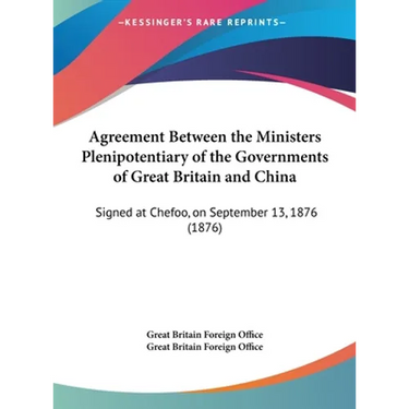 Agreement Between the Ministers Plenipotentiary of the Governments of Great Britain and China: Signed at Chefoo, on September 13, 1876 (1876)