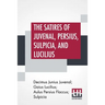 The Satires Of Juvenal, Persius, Sulpicia, And Lucilius: Literally Translated Into English Prose, With Notes, Chronological Tables, Arguments, &C. By