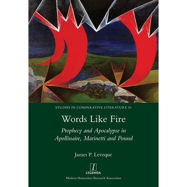 Words Like Fire: Prophecy and Apocalypse in Apollinaire, Marinetti and Pound