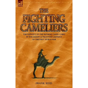 The Fighting Cameliers - The Exploits of the Imperial Camel Corps in the Desert and Palestine Campaign of the Great War