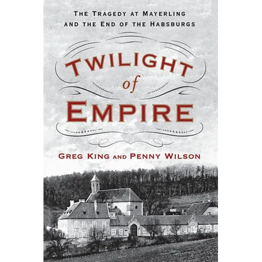 Twilight of Empire: The Tragedy at Mayerling and the End of the Habsburgs