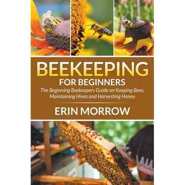 Beekeeping For Beginners: The Beginning Beekeepers Guide on Keeping Bees, Maintaining Hives and Harvesting Honey