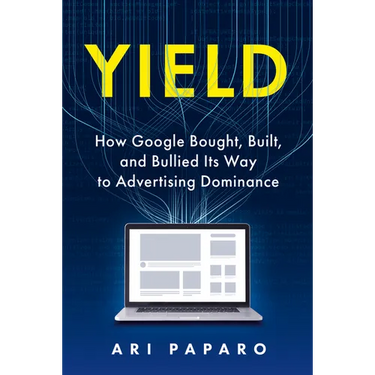 Yield: How Google Bought, Built, and Bullied Its Way to Advertising Dominance