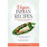 Vegan Indian Recipes for Health, Wellness, Weight Loss, Happiness & Longevity: Over 100 of My Indian Family's Secret Vegan Recipes Cookbook Chutney, N