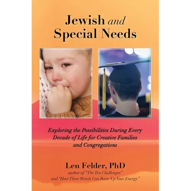 Jewish and Special Needs: Exploring the Possibilities During Every Decade of Life for Creative Families and Congregations