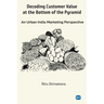 Decoding Customer Value at the Bottom of the Pyramid: An Urban India Marketing Perspective