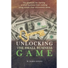 Unlocking the Small Business Game: The Playbook for Starting a Small Business from Nothing Using Simple Clear Uncommon Sense