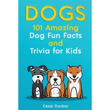 Dogs: 101 Amazing Dog Fun Facts And Trivia For Kids Learn To Love and Train The Perfect Dog (WITH 40+ PHOTOS!)