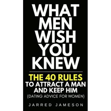 What Men Wish You Knew: The 40 Rules to Attract a Man and Keep Him (Dating Advice For Women)