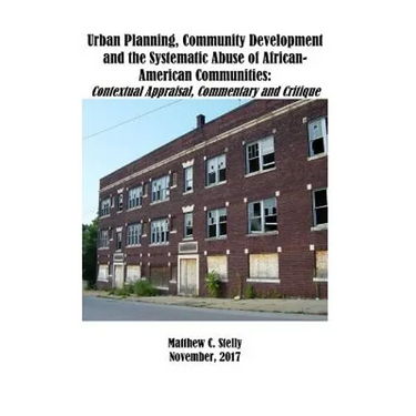 Urban Planning, Community Development and the Systematic Abuse of African- American Communities: : Contextual Appraisal, Commentary and Critique