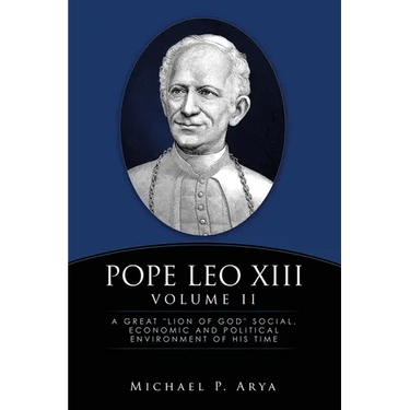 Pope Leo XIII Volume II: A Great "Lion of God" Social, Economic and Political Environment of His Time