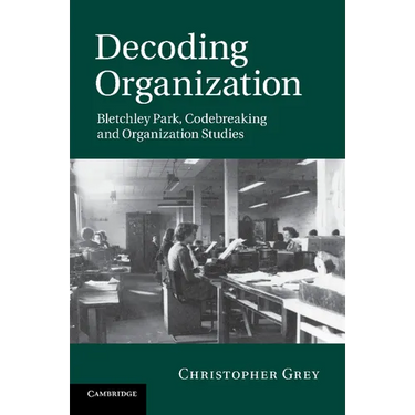Decoding Organization: Bletchley Park, Codebreaking and Organization Studies