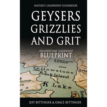 GEYSERS, GRIZZLIES AND GRIT Nature's Leadership Guidebook: Yellowstone's Leadership Blueprint