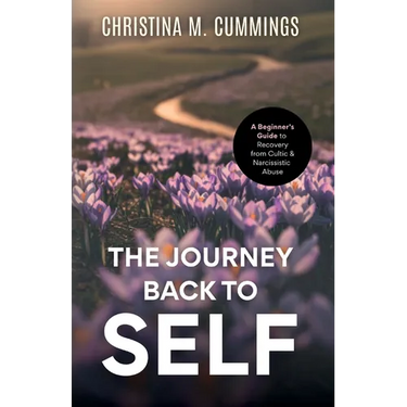 The Journey Back to Self: A Beginner's Guide to Recovery from Cultic & Narcissistic Abuse