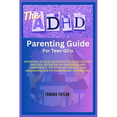 The ADHD Parenting Guide for Teen Girls: Investing in Your Daughter's Future: Unlock Her Full Potential by Nurturing Her Confidence, Cultivating Succe