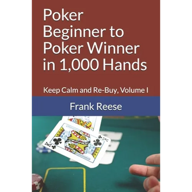 Poker Beginner to Poker Winner in 1,000 Hands: Keep Calm and Re-Buy, Volume I
