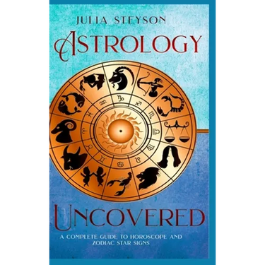 Astrology Uncovered Hardcover Version: A Guide To Horoscopes And Zodiac Signs
