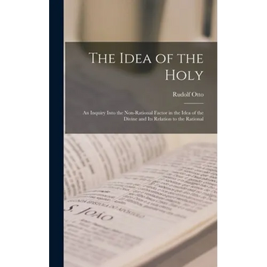 The Idea of the Holy; an Inquiry Into the Non-rational Factor in the Idea of the Divine and Its Relation to the Rational