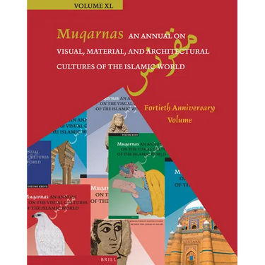 Muqarnas 40: An Annual on Visual, Material, and Architectural Cultures of the Islamic World: Fortieth Anniversary Volume