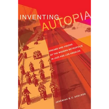 Inventing Autopia: Dreams and Visions of the Modern Metropolis in Jazz Age Los Angeles