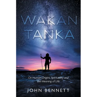 Wakan Tanka: On Human Origins, Spirituality and the Meaning of Life