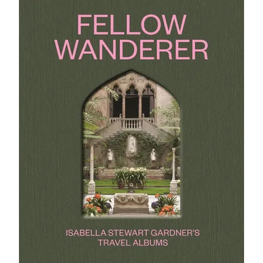 Fellow Wanderer: Isabella Stewart Gardner's Travel Albums