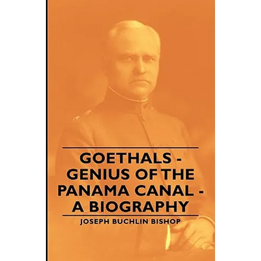 Goethals - Genius of the Panama Canal - A Biography
