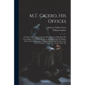 M.T. Cicero, His Offices: Or, His Treatise Concerning the Moral Duties of Mankind; His Cato Major, Concerning the Means of Making Old Age Happy;