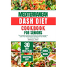 Mediterranean Dash Diet Cookbook for Seniors: The Complete Guide to Nourishing Low Sodium Recipes to Lower Your Blood Pressure and Improve Your Health