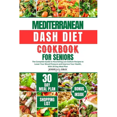 Mediterranean Dash Diet Cookbook for Seniors: The Complete Guide to Nourishing Low Sodium Recipes to Lower Your Blood Pressure and Improve Your Health