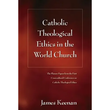 Catholic Theological Ethics in the World Church: The Plenary Papers from the First Cross-Cultural Conference on Catholic Theological Ethics
