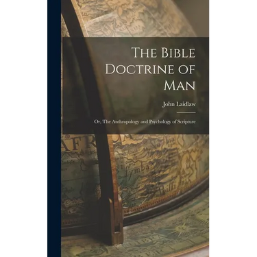 The Bible Doctrine of man; or, The Anthropology and Psychology of Scripture