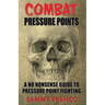 Combat Pressure Points: A No Nonsense Guide To Pressure Point Fighting for Self-Defense