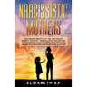 Narcissistic Mothers: The Characteristics of the Narcissistic Parent: Jealousy, Manipulation, Gaslighting. Consequences on Daughters. Recove