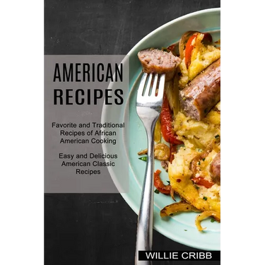 American Recipes: Favorite and Traditional Recipes of African American Cooking (Easy and Delicious American Classic Recipes)