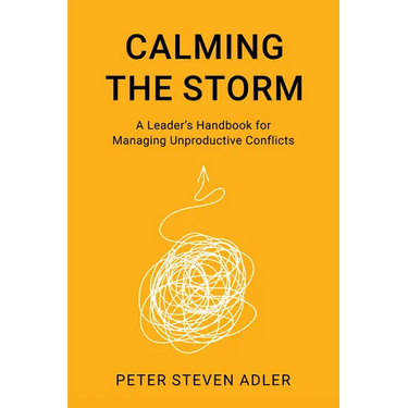 Calming the Storm: A Leader's Handbook for Managing Unproductive Conflicts
