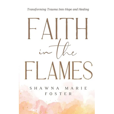 Faith in the Flames: Transforming Trauma Into Hope and Healing