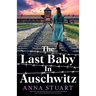 The Last Baby in Auschwitz: Inspired by unforgettable true stories, an absolutely gripping and emotional World War 2 historical novel